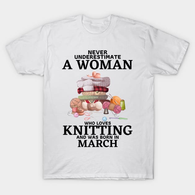 Never Underestimate A Woman Who Loves Knitting And Was Born In March T-Shirt by JustBeSatisfied